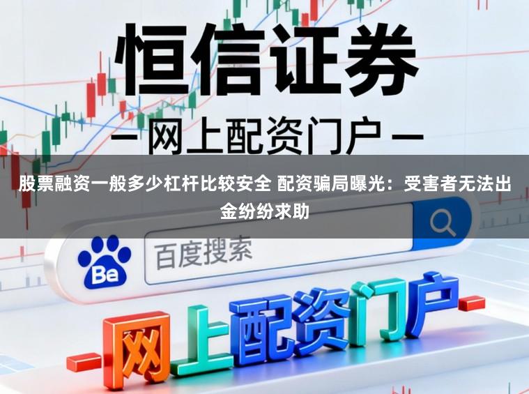 股票融资一般多少杠杆比较安全 配资骗局曝光：受害者无法出金纷纷求助