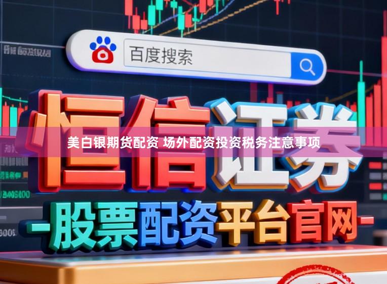 美白银期货配资 场外配资投资税务注意事项