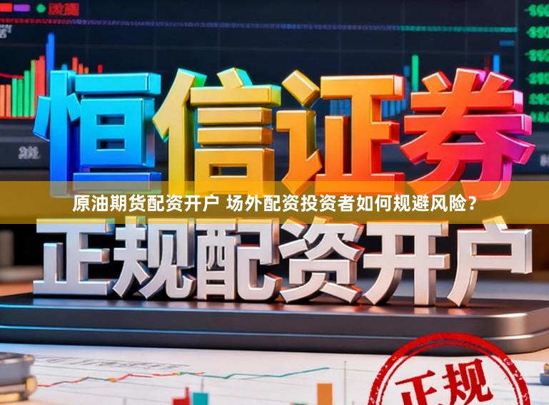 原油期货配资开户 场外配资投资者如何规避风险？