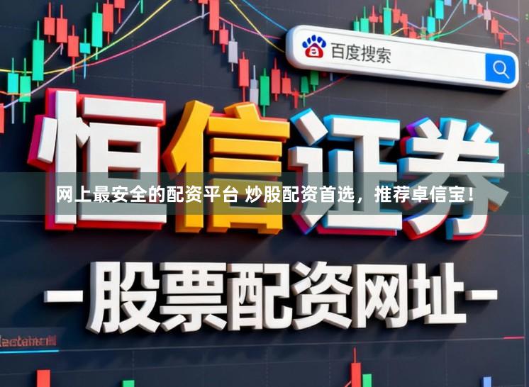 网上最安全的配资平台 炒股配资首选，推荐卓信宝！