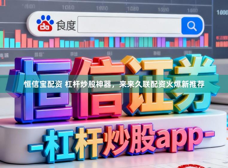 恒信宝配资 杠杆炒股神器，来来久联配资火爆新推荐