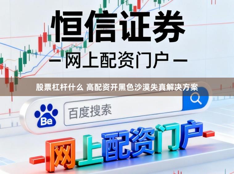股票杠杆什么 高配资开黑色沙漠失真解决方案