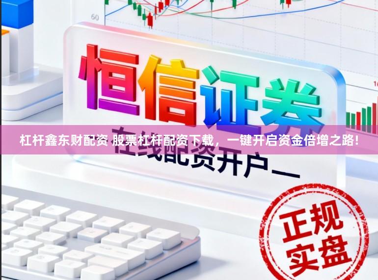 杠杆鑫东财配资 股票杠杆配资下载，一键开启资金倍增之路!