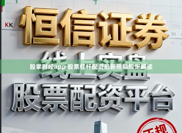 股掌财经app 股票杠杆配资最新限额规定解读