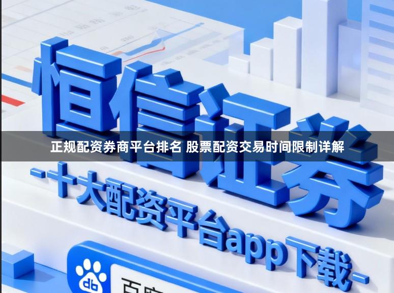 正规配资券商平台排名 股票配资交易时间限制详解