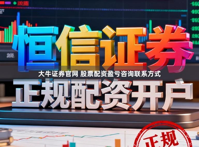 大牛证券官网 股票配资盈亏咨询联系方式