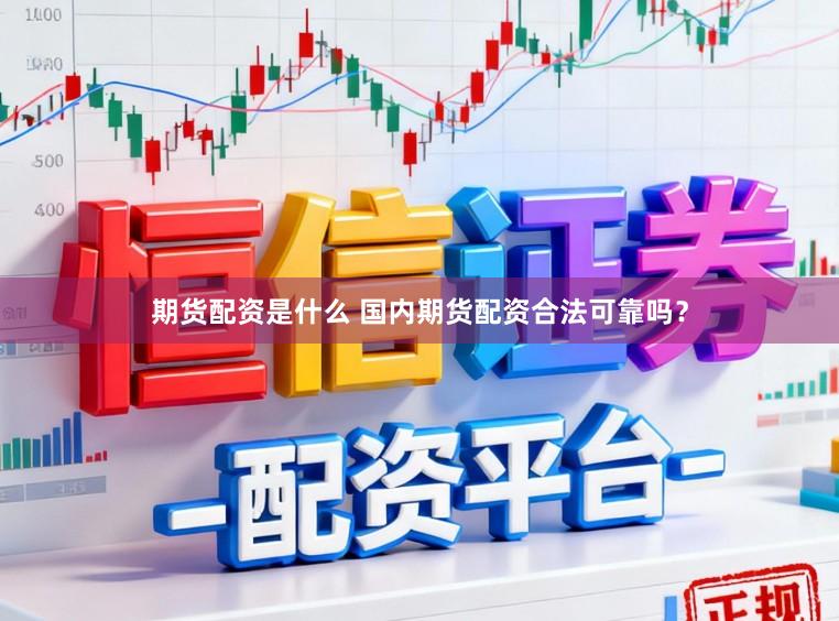 期货配资是什么 国内期货配资合法可靠吗？