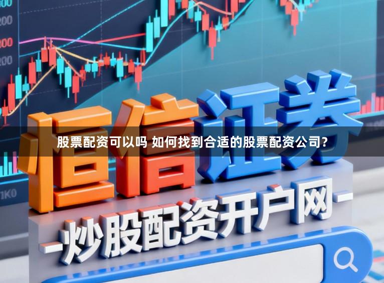 股票配资可以吗 如何找到合适的股票配资公司？
