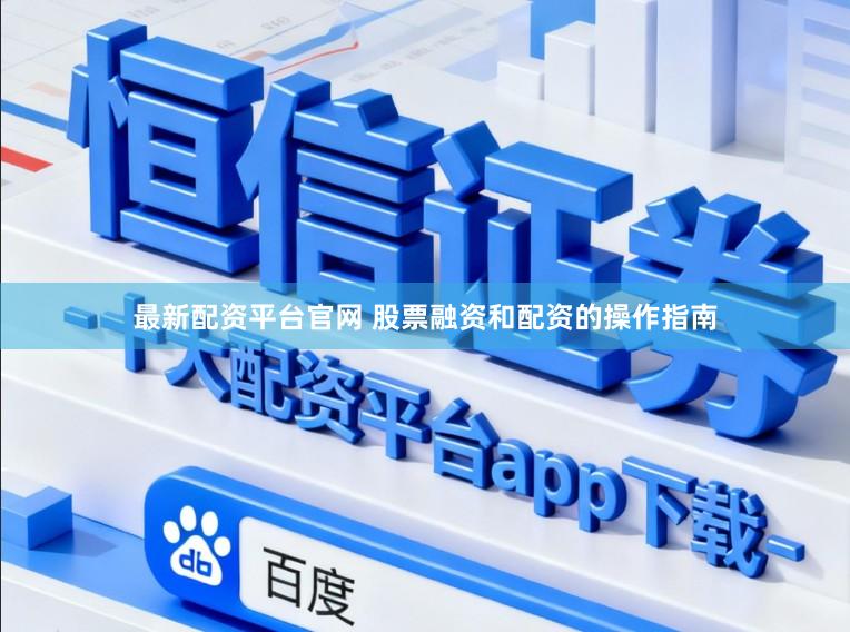 最新配资平台官网 股票融资和配资的操作指南