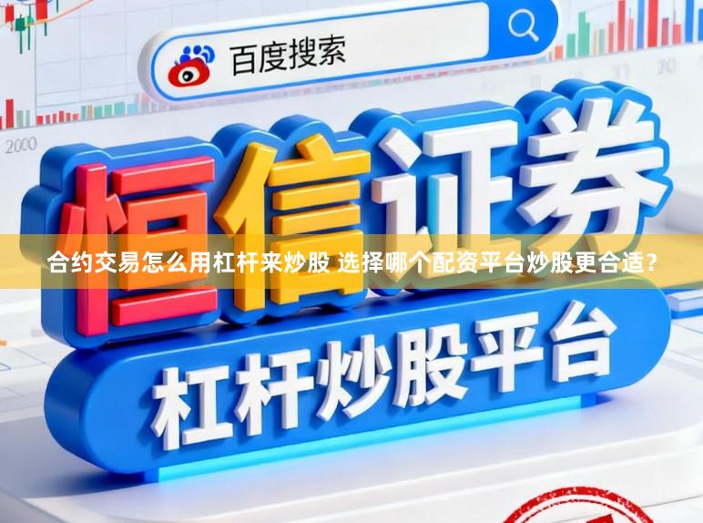 合约交易怎么用杠杆来炒股 选择哪个配资平台炒股更合适？