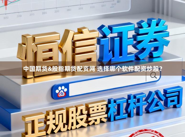 中国期货&股指期货配资网 选择哪个软件配资炒股？