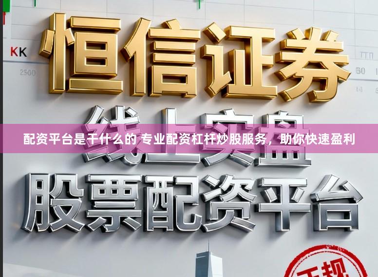 配资平台是干什么的 专业配资杠杆炒股服务，助你快速盈利